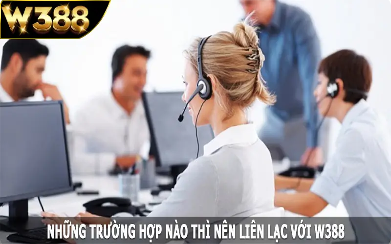 Những trường hợp nào thì nên liên lạc với W388?