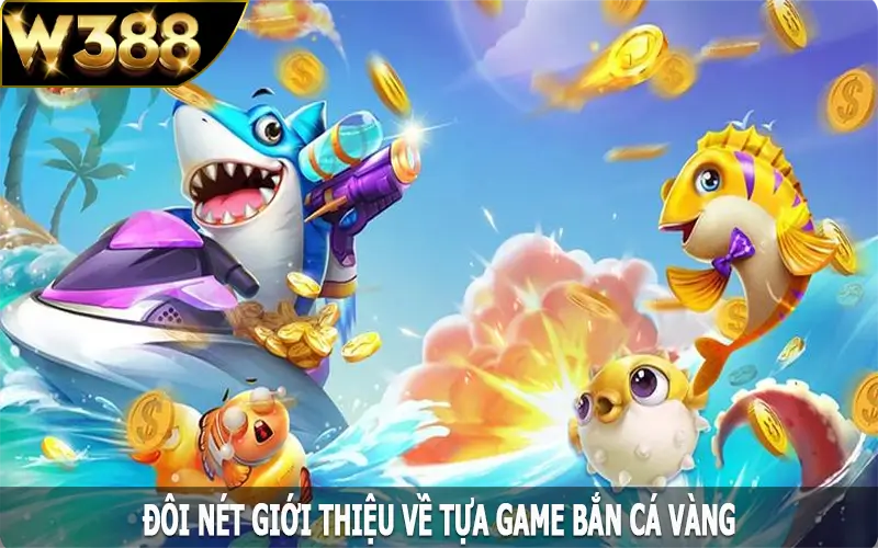 Đôi nét giới thiệu về tựa game bắn cá vàng cực hot