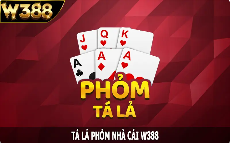 Tá Lả Phỏm - Cách Chơi Và Cơ Hội Thắng Lớn Tại W388